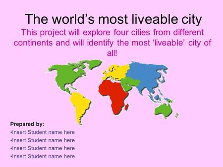 The world’s most liveable city This project will explore four cities from different continents and will identify the most ‘liveable’ city of all! Prepared.