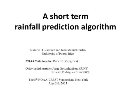 A short term rainfall prediction algorithm Nazario D. Ramirez and Joan Manuel Castro University of Puerto Rico NOAA Collaborator: Robert J. Kuligowski.