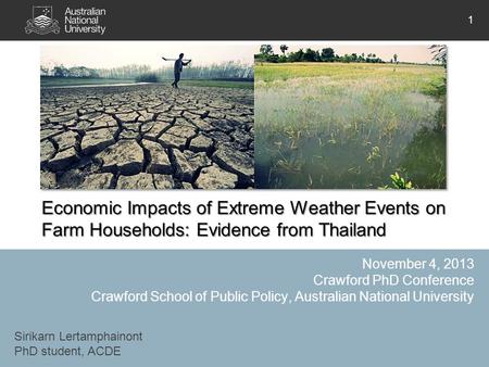 Economic Impacts of Extreme Weather Events on Farm Households: Evidence from Thailand Sirikarn Lertamphainont PhD student, ACDE November 4, 2013 Crawford.