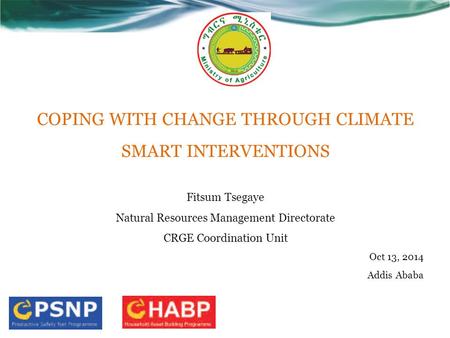 COPING WITH CHANGE THROUGH CLIMATE SMART INTERVENTIONS Fitsum Tsegaye Natural Resources Management Directorate CRGE Coordination Unit Oct 13, 2014 Addis.