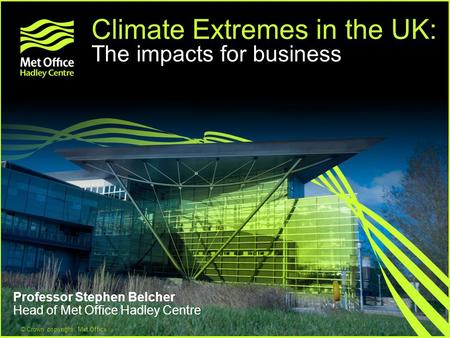 © Crown copyright Met Office Climate Extremes in the UK: The impacts for business Professor Stephen Belcher Head of Met Office Hadley Centre.