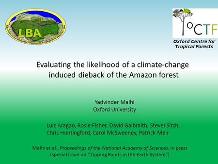 Evaluating the likelihood of a climate-change induced dieback of the Amazon forest Yadvinder Malhi Oxford University Luiz Aragao, Rosie Fisher, David Galbraith,