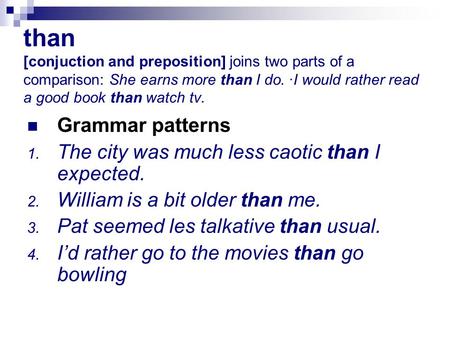 than [conjuction and preposition] joins two parts of a comparison: She earns more than I do. ·I would rather read a good book than watch tv. Grammar patterns.