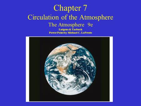 Chapter 7 Circulation of the Atmosphere The Atmosphere 9e Lutgens & Tarbuck Power Point by Michael C. LoPresto.