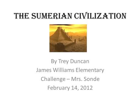 The Sumerian Civilization By Trey Duncan James Williams Elementary Challenge – Mrs. Sonde February 14, 2012.