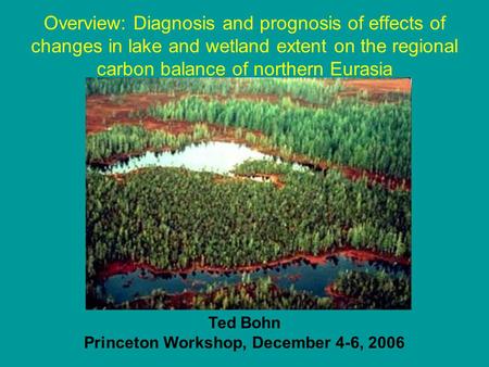 Overview: Diagnosis and prognosis of effects of changes in lake and wetland extent on the regional carbon balance of northern Eurasia Ted Bohn Princeton.