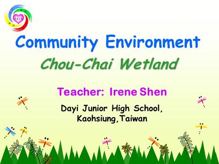 Chou-Chai Wetland Community Environment Chou-Chai Wetland Teacher: Irene Shen Dayi Junior High School, Kaohsiung,Taiwan.