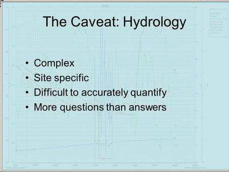 The Caveat: Hydrology Complex Site specific Difficult to accurately quantify More questions than answers.