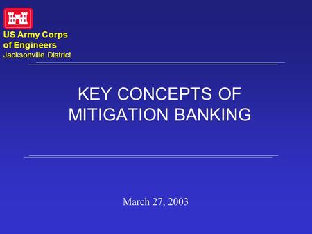 KEY CONCEPTS OF MITIGATION BANKING March 27, 2003 US Army Corps of Engineers Jacksonville District.