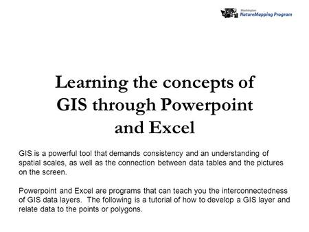 Learning the concepts of GIS through Powerpoint and Excel GIS is a powerful tool that demands consistency and an understanding of spatial scales, as well.