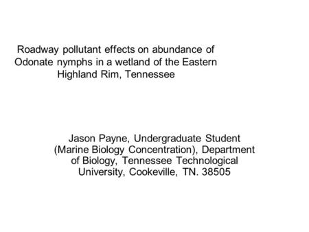 Roadway pollutant effects on abundance of Odonate nymphs in a wetland of the Eastern Highland Rim, Tennessee Jason Payne, Undergraduate Student (Marine.