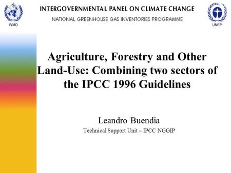 Agriculture, Forestry and Other Land-Use: Combining two sectors of the IPCC 1996 Guidelines Leandro Buendia Technical Support Unit – IPCC NGGIP.