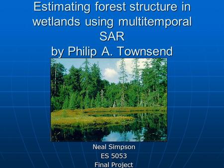 Estimating forest structure in wetlands using multitemporal SAR by Philip A. Townsend Neal Simpson ES 5053 Final Project.