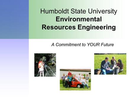 Humboldt State University Environmental Resources Engineering A Commitment to YOUR Future.