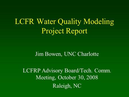 LCFR Water Quality Modeling Project Report Jim Bowen, UNC Charlotte LCFRP Advisory Board/Tech. Comm. Meeting, October 30, 2008 Raleigh, NC.