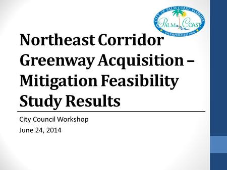 Northeast Corridor Greenway Acquisition – Mitigation Feasibility Study Results City Council Workshop June 24, 2014.