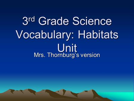 3 rd Grade Science Vocabulary: Habitats Unit Mrs. Thornburg’s version.