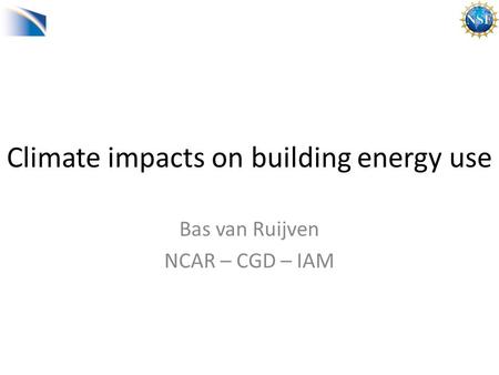 Climate impacts on building energy use Bas van Ruijven NCAR – CGD – IAM.