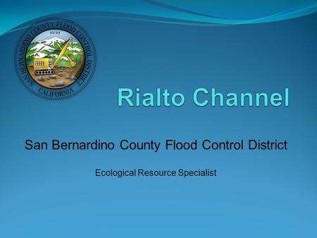 San Bernardino County Flood Control District Ecological Resource Specialist.