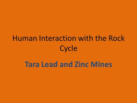 Human Interaction with the Rock Cycle Tara Lead and Zinc Mines.