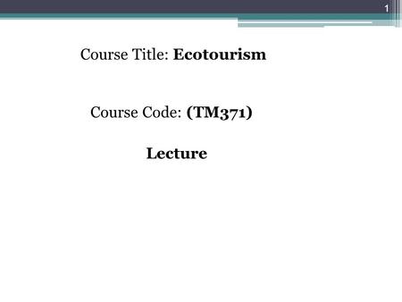 Course Title: Ecotourism Course Code: (TM371) Lecture