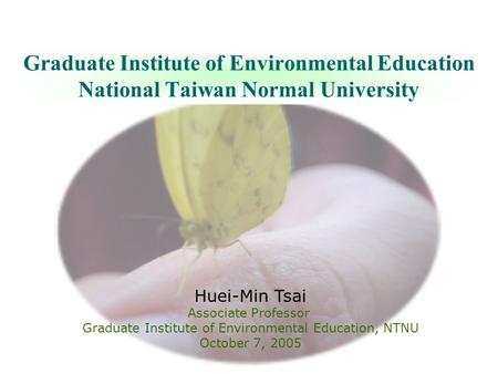 Graduate Institute of Environmental Education National Taiwan Normal University Huei-Min Tsai Associate Professor Graduate Institute of Environmental Education,