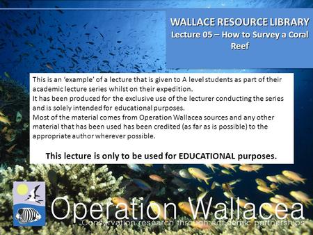 WALLACE RESOURCE LIBRARY Lecture 05 – How to Survey a Coral Reef WALLACE RESOURCE LIBRARY Lecture 05 – How to Survey a Coral Reef This is an ‘example’