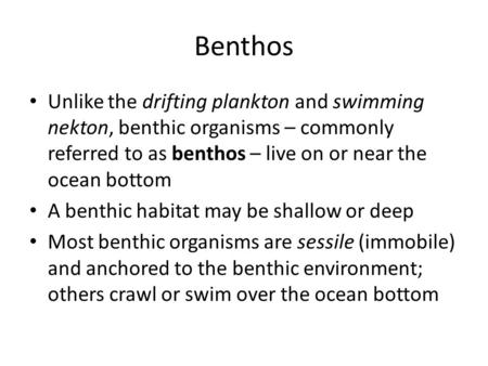 Benthos Unlike the drifting plankton and swimming nekton, benthic organisms – commonly referred to as benthos – live on or near the ocean bottom A benthic.