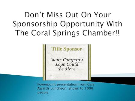 Don’t Miss Out On Your Sponsorship Opportunity With The Coral Springs Chamber!! Powerpoint presentation from Gala Awards Luncheon. Shown to 1000 people.