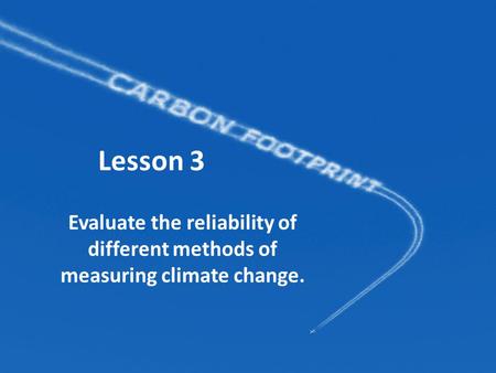 Lesson 3 Evaluate the reliability of different methods of measuring climate change.