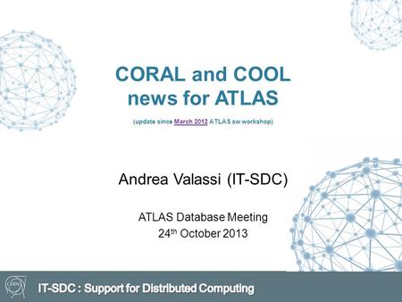 CORAL and COOL news for ATLAS (update since March 2012 ATLAS sw workshop)March 2012 Andrea Valassi (IT-SDC) ATLAS Database Meeting 24 th October 2013.