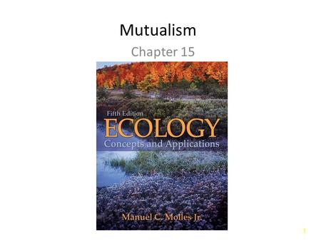 11 Mutualism Chapter 15. 22 Introduction _______________: Interactions between individuals of different species that benefit both partners. – ___________________.