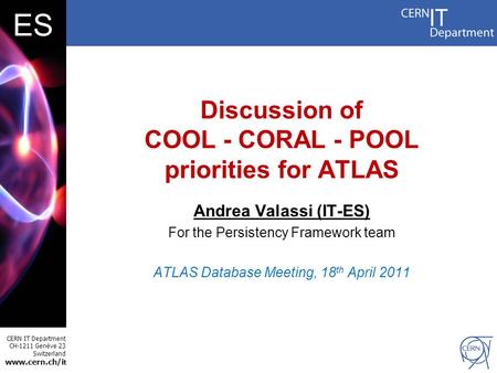CERN IT Department CH-1211 Genève 23 Switzerland www.cern.ch/i t ES Discussion of COOL - CORAL - POOL priorities for ATLAS Andrea Valassi (IT-ES) For the.