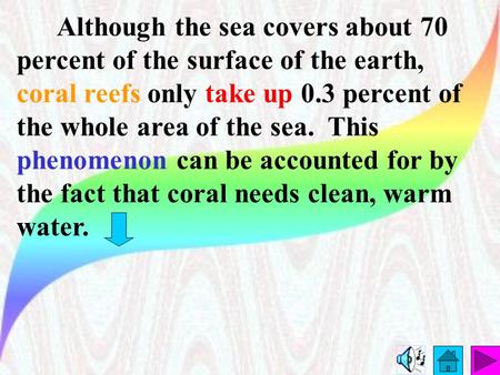 Although the sea covers about 70 percent of the surface of the earth, coral reefs only take up 0.3 percent of the whole area of the sea. This phenomenon.