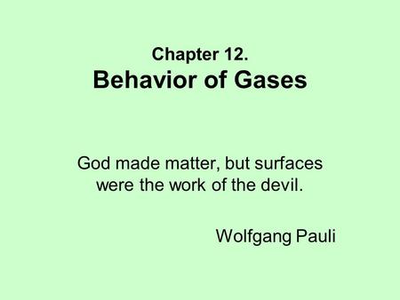 Chapter 12. Behavior of Gases God made matter, but surfaces were the work of the devil. Wolfgang Pauli.