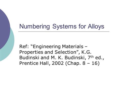 Numbering Systems for Alloys Ref: “Engineering Materials – Properties and Selection”, K.G. Budinski and M. K. Budinski, 7 th ed., Prentice Hall, 2002 (Chap.