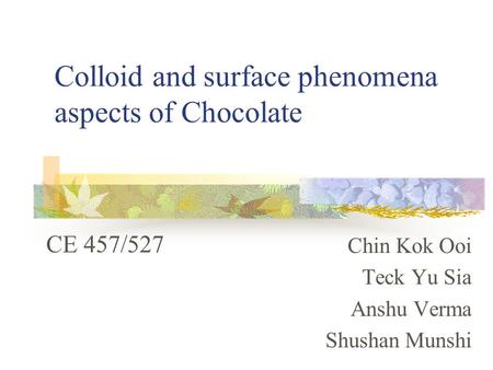 Colloid and surface phenomena aspects of Chocolate Chin Kok Ooi Teck Yu Sia Anshu Verma Shushan Munshi CE 457/527.