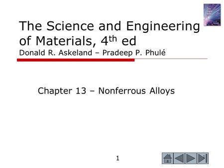 1 1 The Science and Engineering of Materials, 4 th ed Donald R. Askeland – Pradeep P. Phulé Chapter 13 – Nonferrous Alloys.
