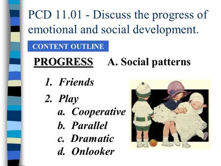 PCD 11.01 - Discuss the progress of emotional and social development. CONTENT OUTLINE PROGRESSA. Social patterns 2. Play a. Cooperative b. Parallel c.