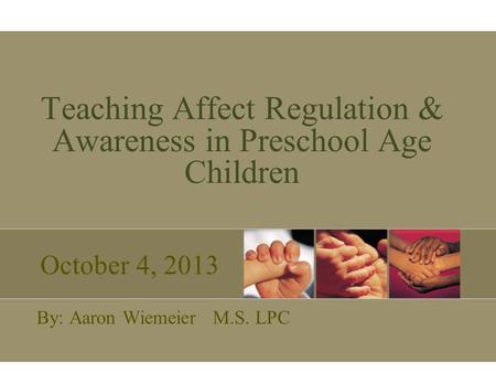Teaching Affect Regulation & Awareness in Preschool Age Children By: Aaron Wiemeier M.S. LPC October 4, 2013.