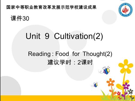 国家中等职业教育改革发展示范学校建设成果 课件 30 Unit 9 Cultivation(2) Reading : Food for Thought(2) 建议学时： 2 课时.