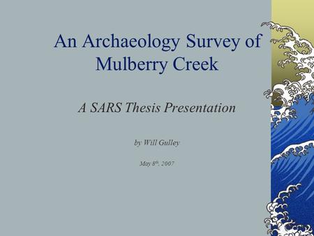 An Archaeology Survey of Mulberry Creek A SARS Thesis Presentation by Will Gulley May 8 th, 2007.