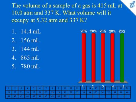 The volume of a sample of a gas is 415 mL at 10.0 atm and 337 K. What volume will it occupy at 5.32 atm and 337 K? 1234567891011121314151617181920 2122232425262728293031323334353637383940.