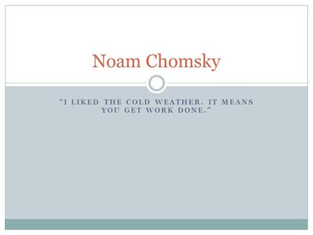 “I LIKED THE COLD WEATHER. IT MEANS YOU GET WORK DONE.” Noam Chomsky.