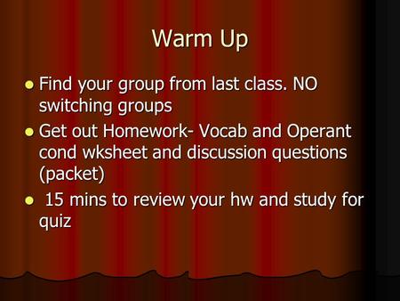 Warm Up Find your group from last class. NO switching groups Find your group from last class. NO switching groups Get out Homework- Vocab and Operant cond.