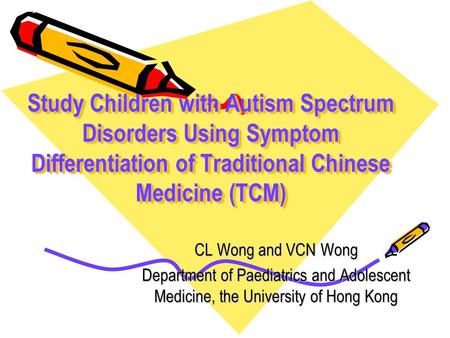 Study Children with Autism Spectrum Disorders Using Symptom Differentiation of Traditional Chinese Medicine (TCM) CL Wong and VCN Wong Department of Paediatrics.