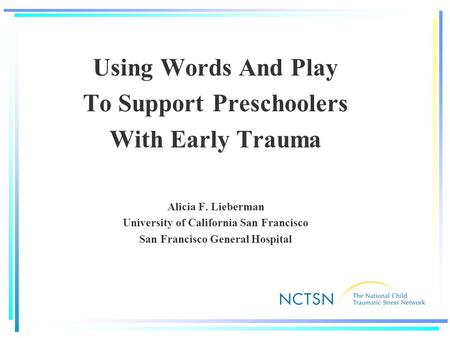 Using Words And Play To Support Preschoolers With Early Trauma Alicia F. Lieberman University of California San Francisco San Francisco General Hospital.