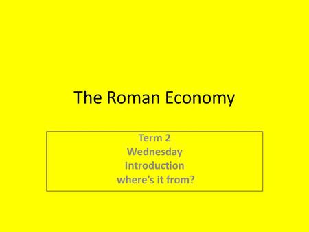 The Roman Economy Term 2 Wednesday Introduction where’s it from?