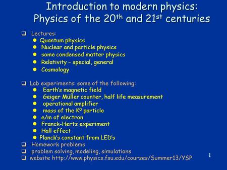 1 Introduction to modern physics: Physics of the 20 th and 21 st centuries  Lectures: lQuantum physics l Nuclear and particle physics l some condensed.