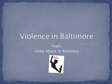 Topic: Child Abuse in Baltimore. How does child abuse effect the community?